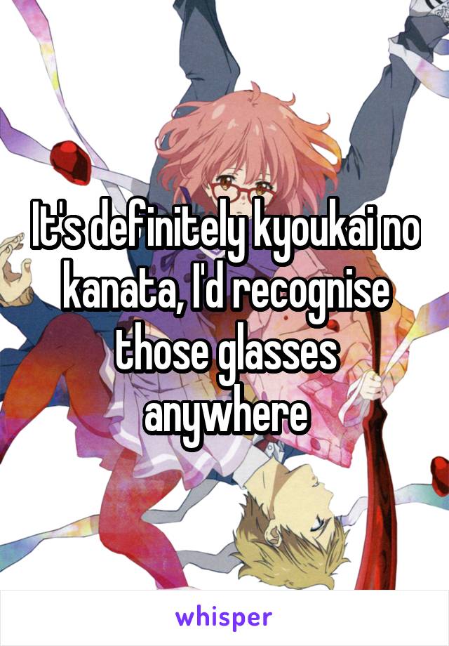 It's definitely kyoukai no kanata, I'd recognise those glasses anywhere