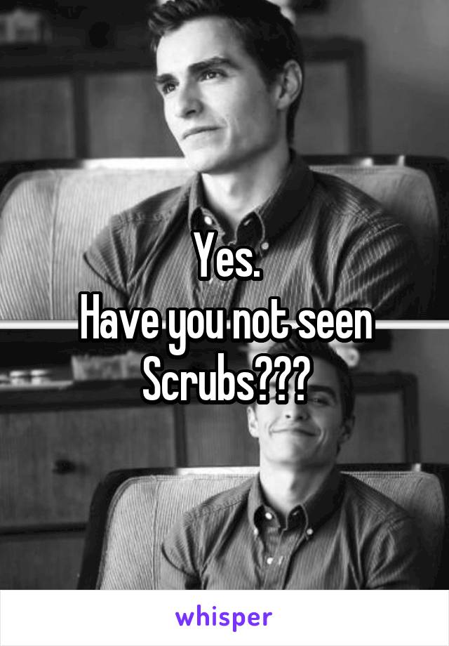 Yes.
Have you not seen Scrubs???