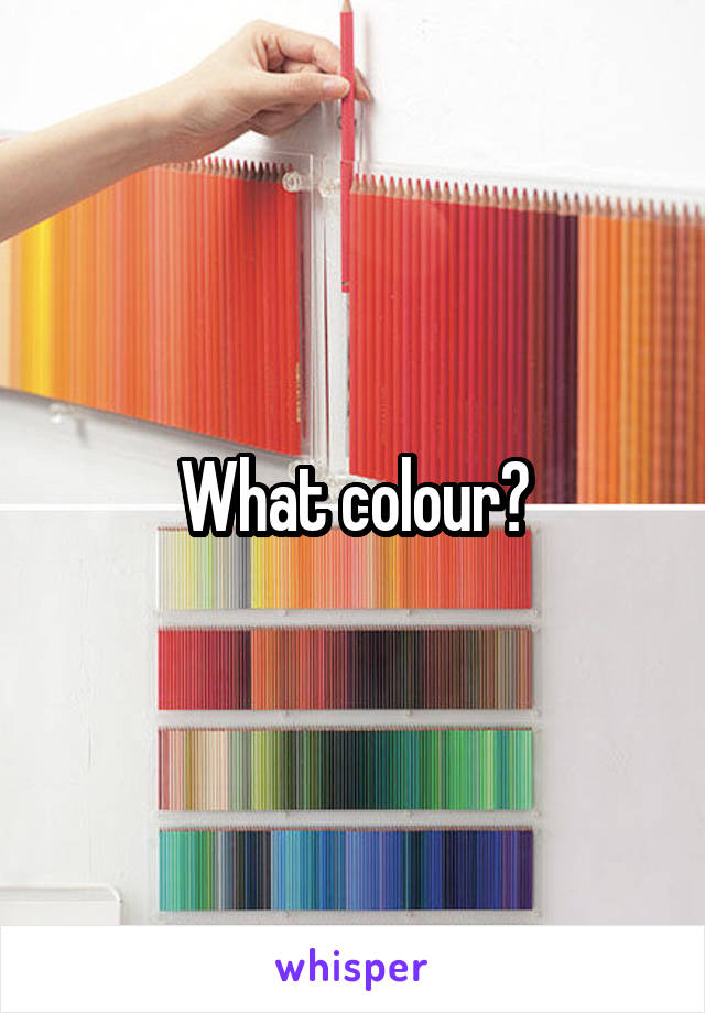 What colour?