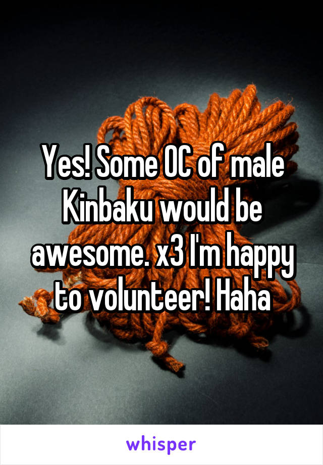 Yes! Some OC of male Kinbaku would be awesome. x3 I'm happy to volunteer! Haha