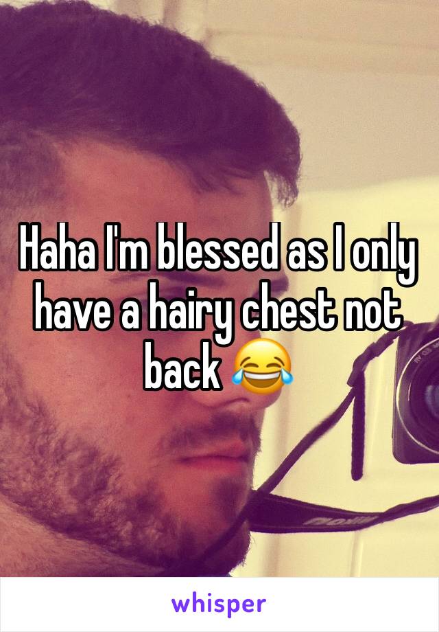 Haha I'm blessed as I only have a hairy chest not back 😂