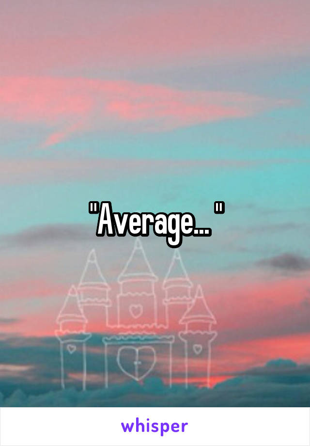 "Average... "