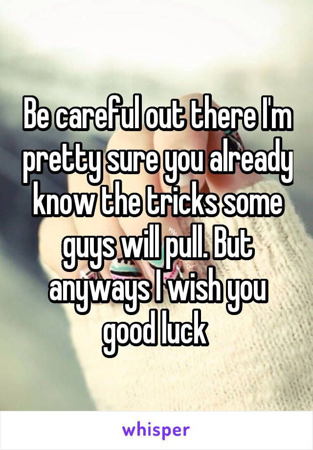 Be careful out there I'm pretty sure you already know the tricks some guys will pull. But anyways I wish you good luck 