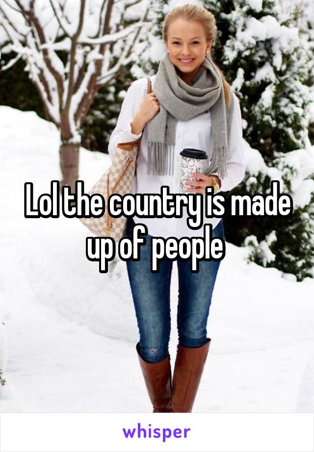 Lol the country is made up of people 
