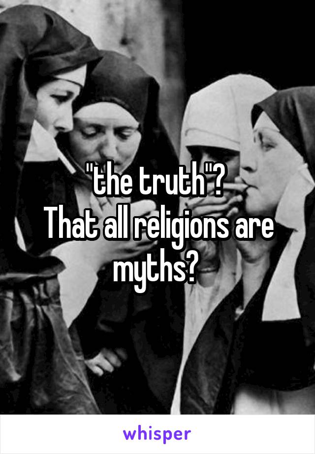 "the truth"? 
That all religions are myths? 