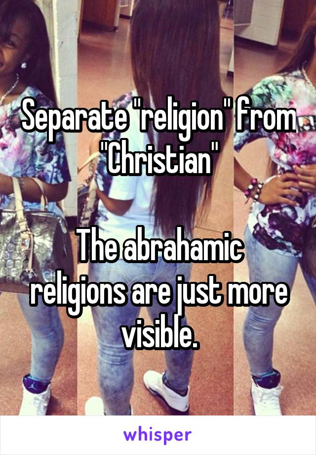 Separate "religion" from "Christian"

The abrahamic religions are just more visible.