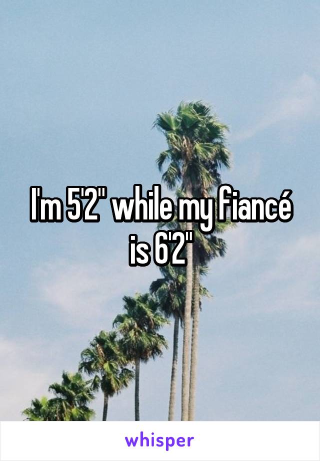 I'm 5'2" while my fiancé is 6'2"