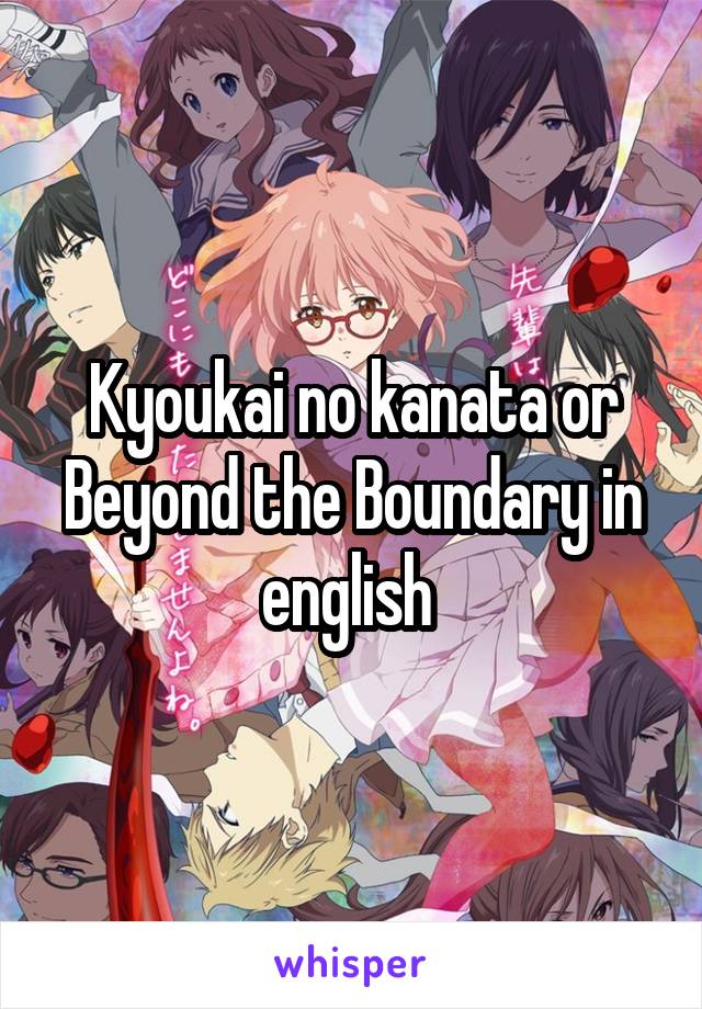 Kyoukai no kanata or Beyond the Boundary in english 