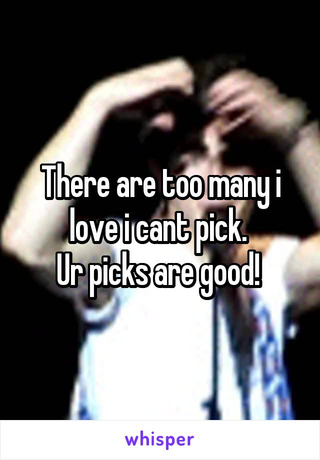 There are too many i love i cant pick. 
Ur picks are good! 