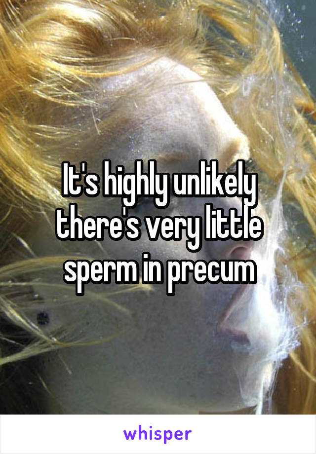 It's highly unlikely there's very little sperm in precum