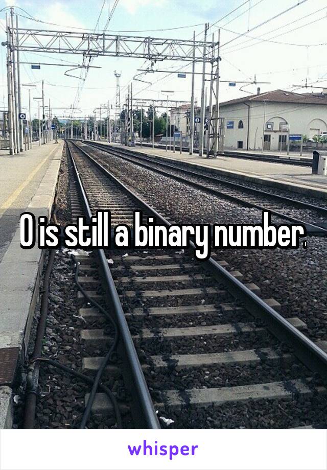 0 is still a binary number.