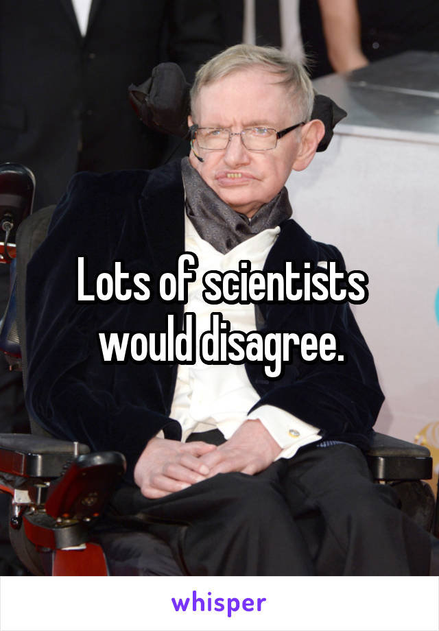 Lots of scientists would disagree.