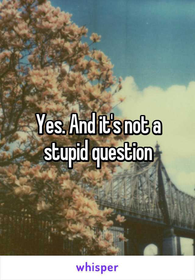 Yes. And it's not a stupid question