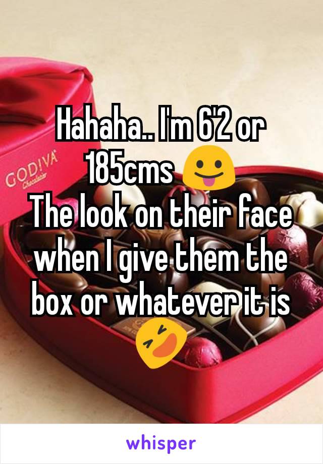 Hahaha.. I'm 6'2 or 185cms 😛
The look on their face when I give them the box or whatever it is 🤣