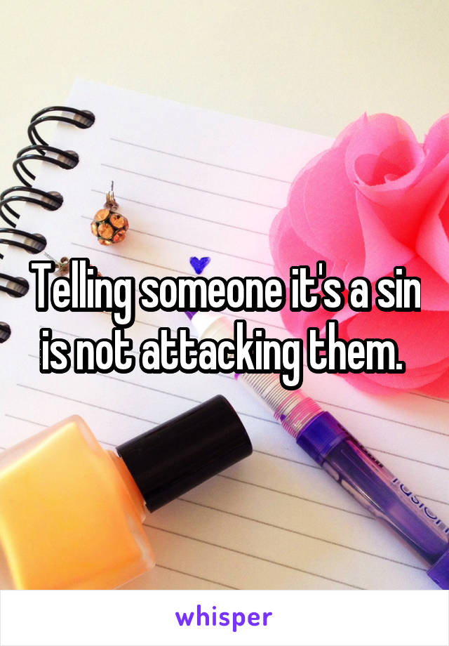 Telling someone it's a sin is not attacking them. 