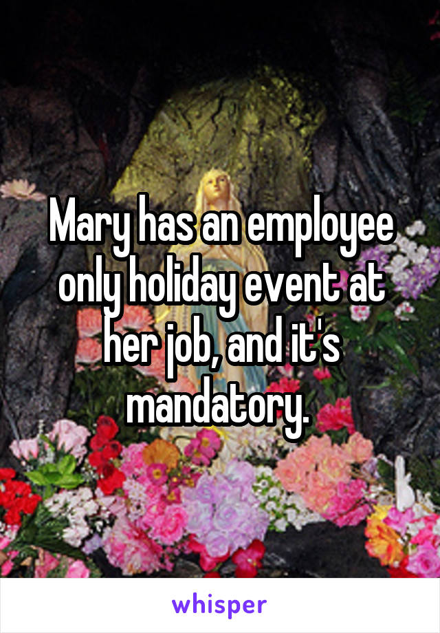 Mary has an employee only holiday event at her job, and it's mandatory. 