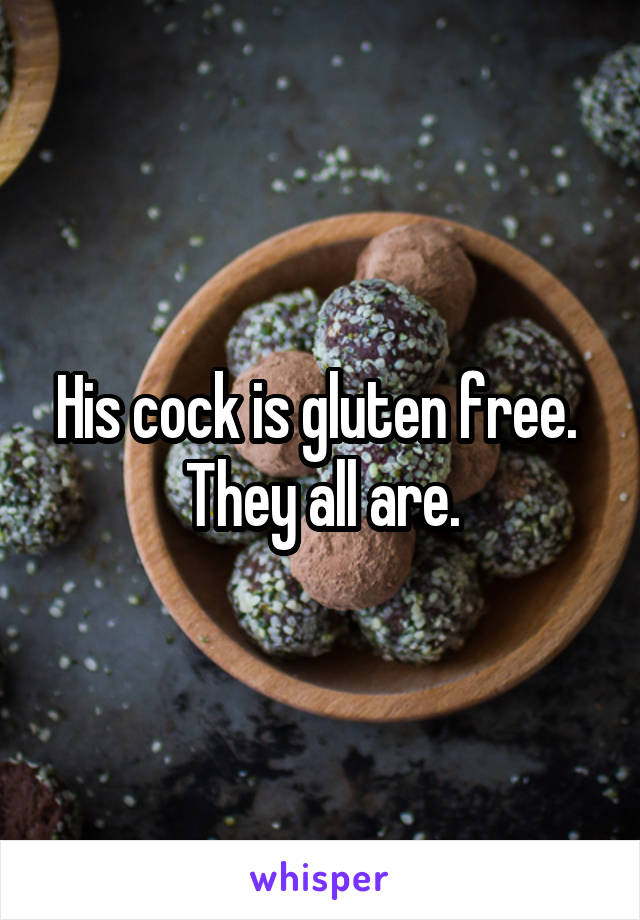 His cock is gluten free. 
They all are.