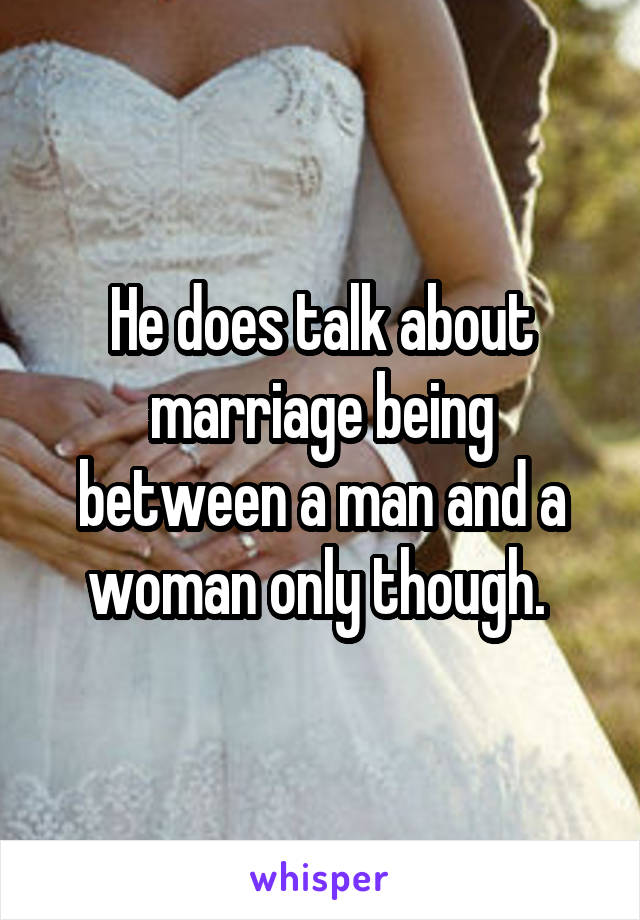 He does talk about marriage being between a man and a woman only though. 