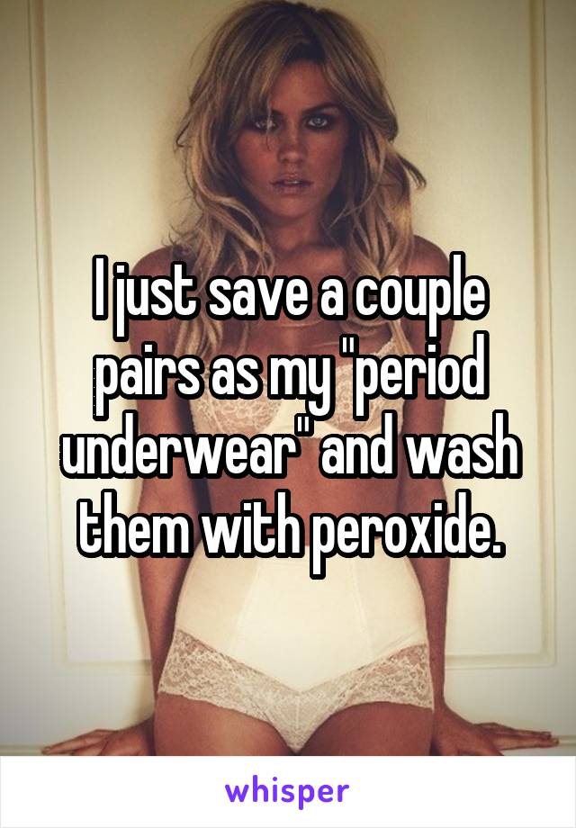 I just save a couple pairs as my "period underwear" and wash them with peroxide.