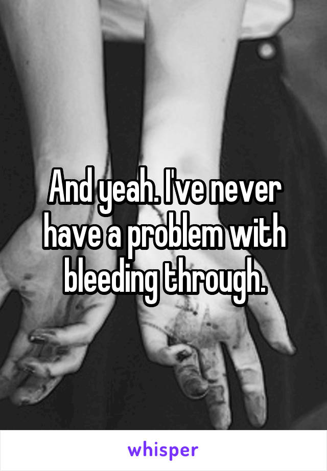 And yeah. I've never have a problem with bleeding through.