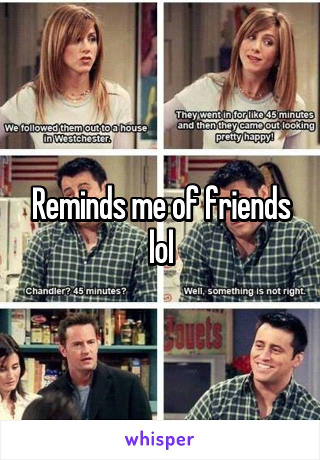 Reminds me of friends lol