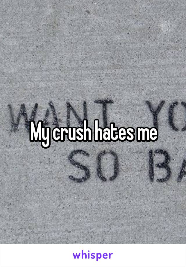 My crush hates me