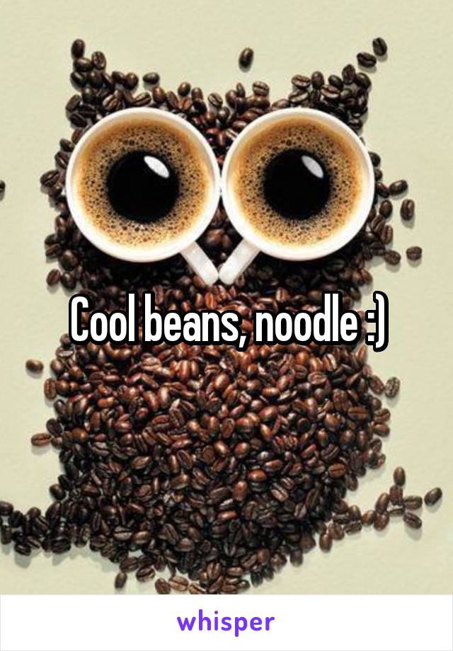 Cool beans, noodle :)