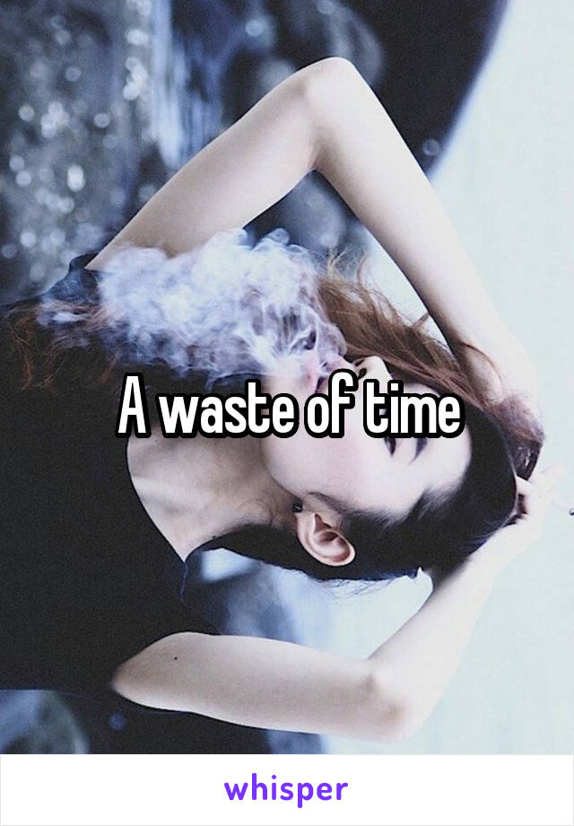 A waste of time