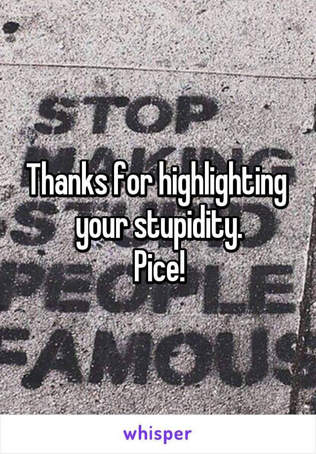 Thanks for highlighting  your stupidity.
Pice!