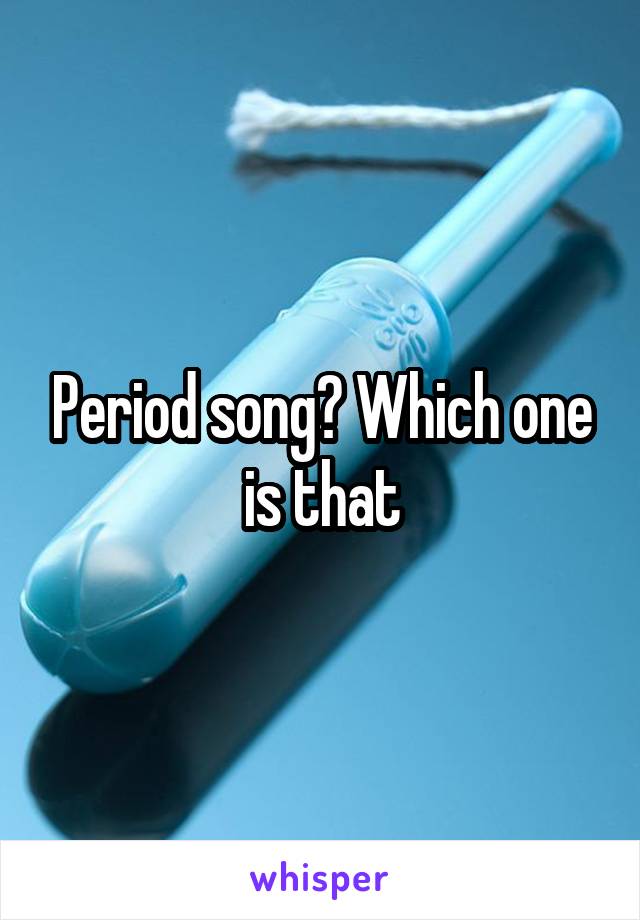 Period song? Which one is that