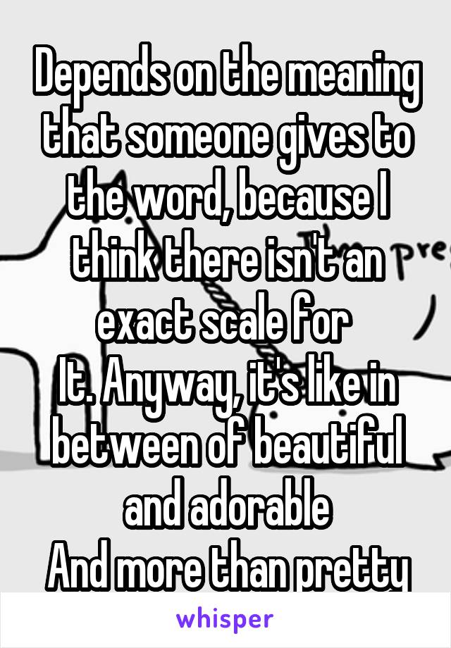 Depends on the meaning that someone gives to the word, because I think there isn't an exact scale for 
It. Anyway, it's like in between of beautiful and adorable
And more than pretty
