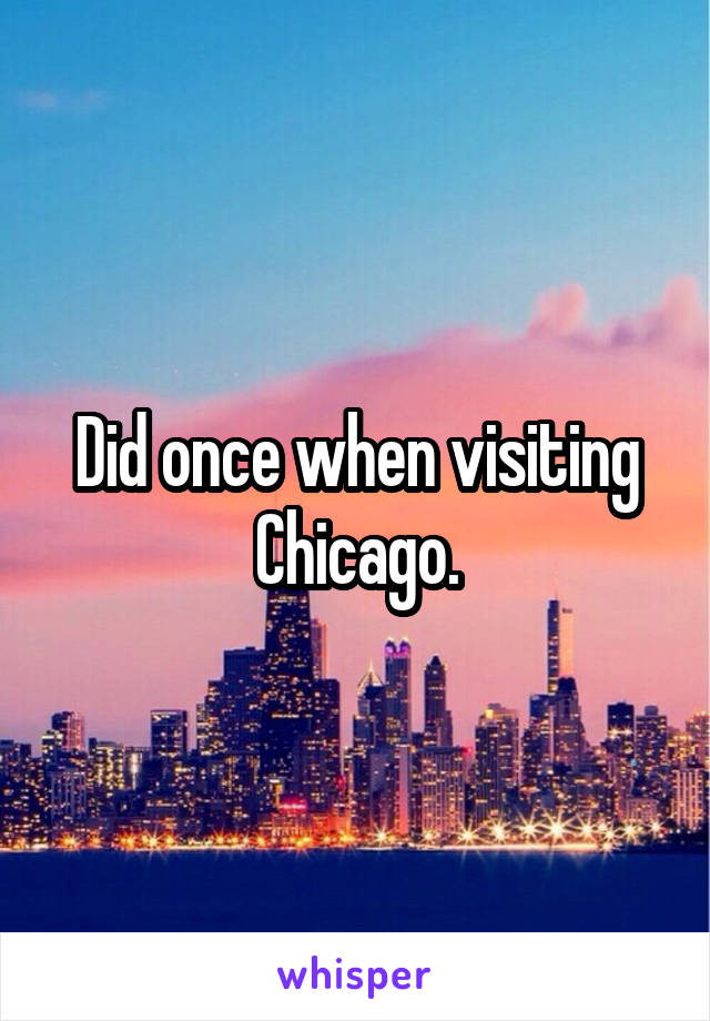 Did once when visiting Chicago.