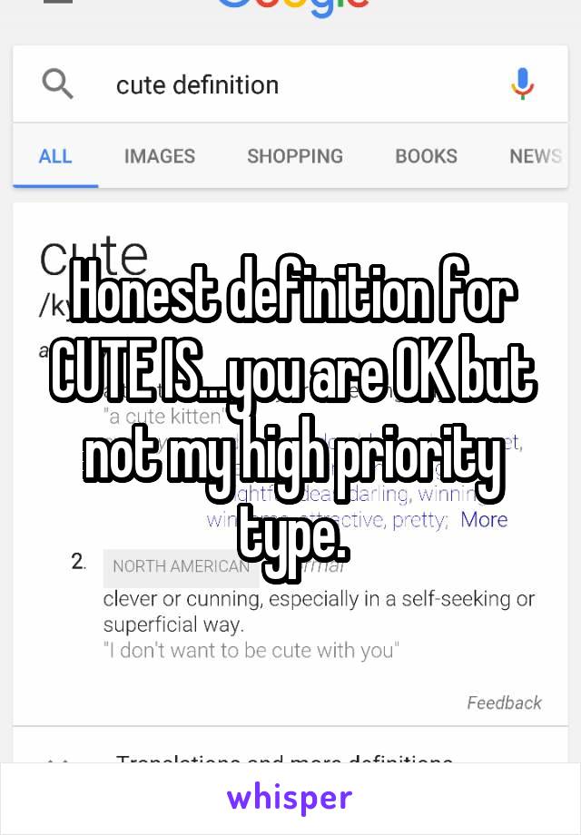 Honest definition for CUTE IS...you are OK but not my high priority type.