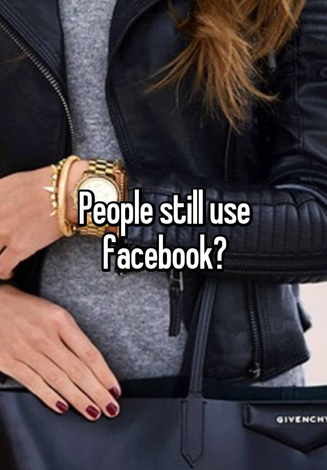 People still use facebook?