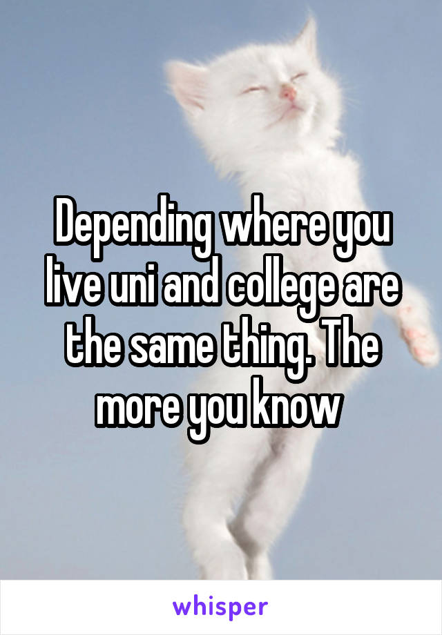 Depending where you live uni and college are the same thing. The more you know 