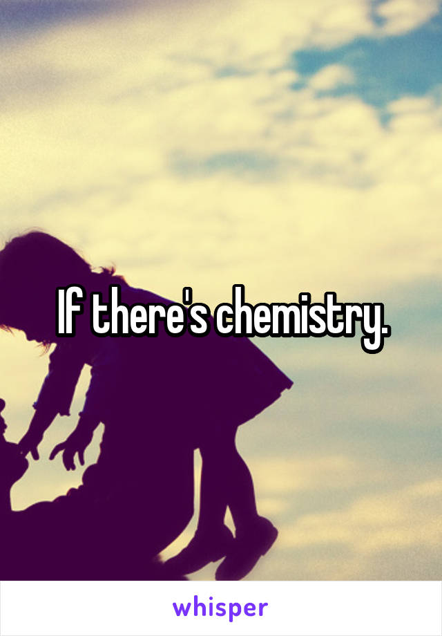If there's chemistry.