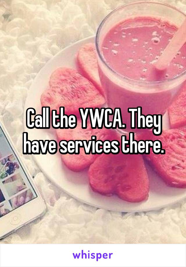 Call the YWCA. They have services there.
