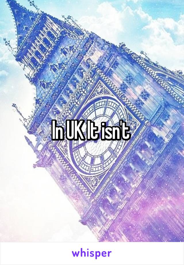 In UK It isn't 