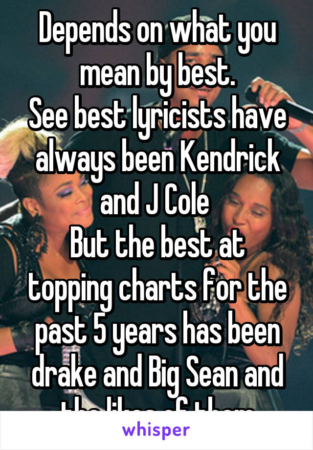 Depends on what you mean by best.
See best lyricists have always been Kendrick and J Cole 
But the best at topping charts for the past 5 years has been drake and Big Sean and the likes of them