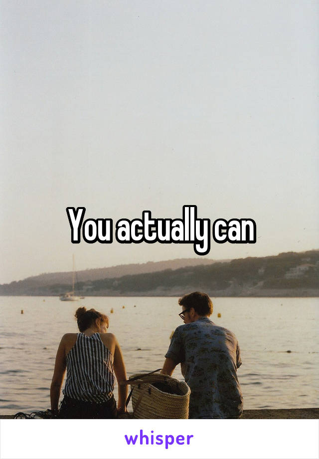 You actually can