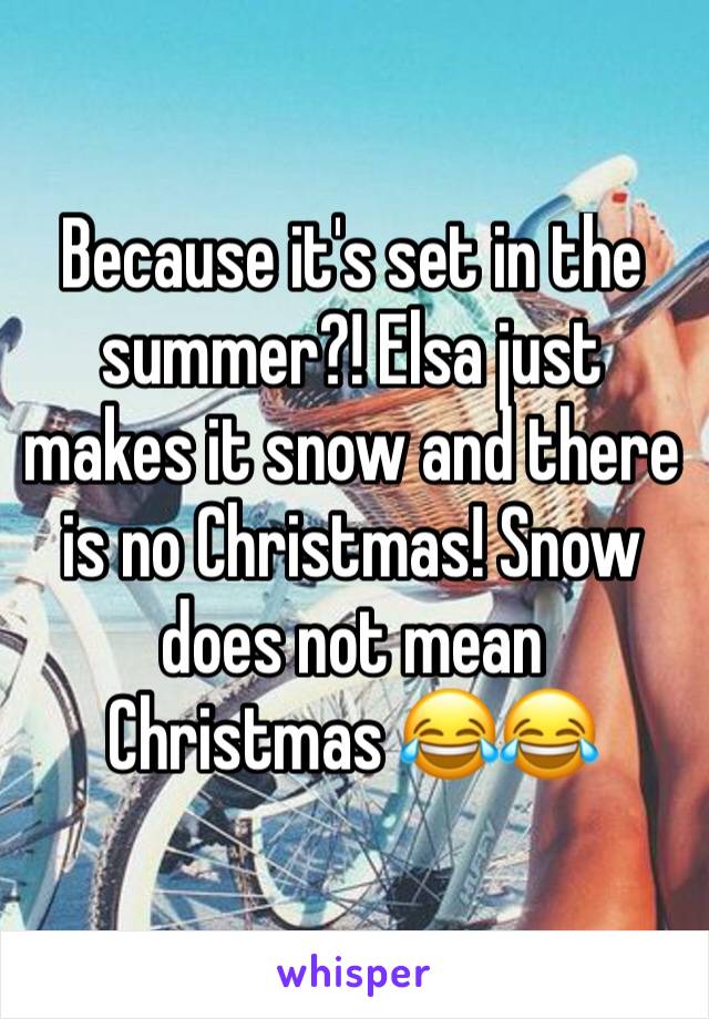 Because it's set in the summer?! Elsa just makes it snow and there is no Christmas! Snow does not mean Christmas 😂😂