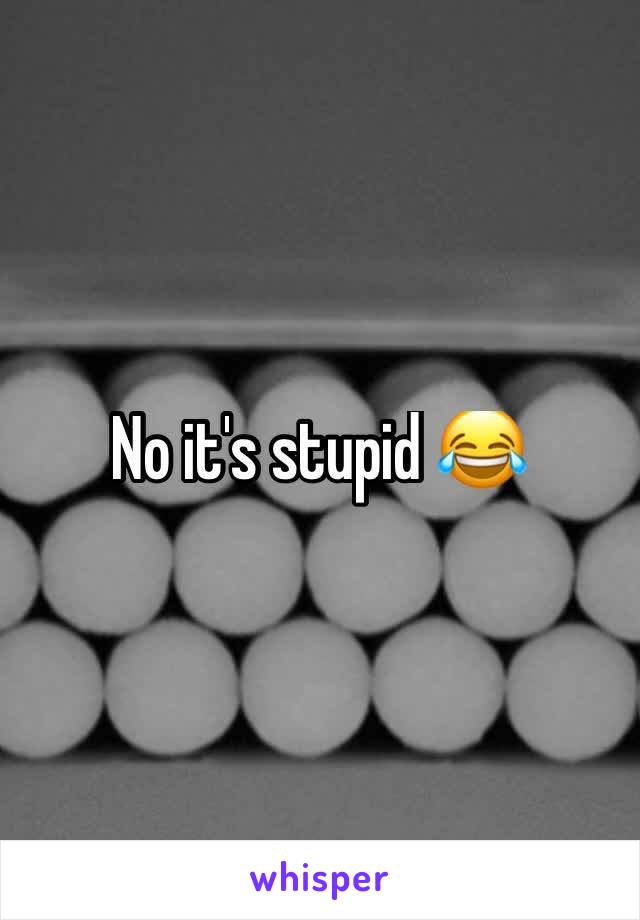 No it's stupid 😂