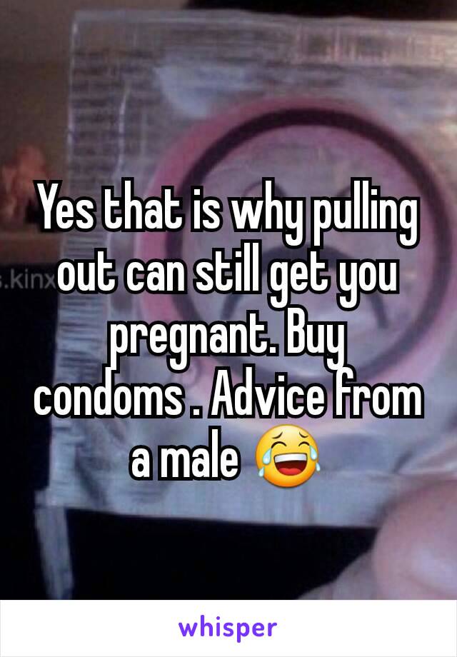 Yes that is why pulling out can still get you pregnant. Buy  condoms . Advice from a male 😂