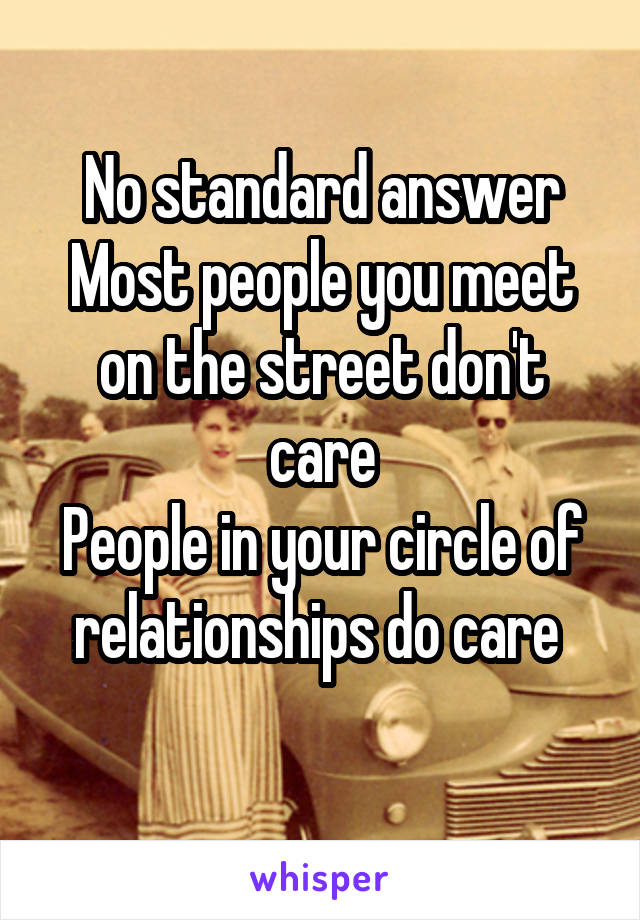 No standard answer
Most people you meet on the street don't care
People in your circle of relationships do care 
