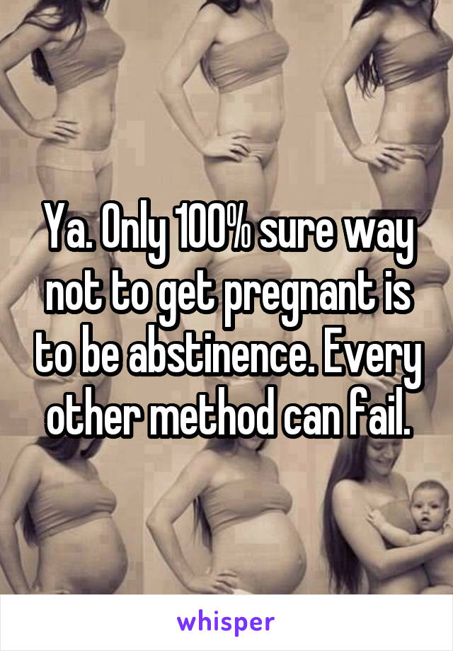Ya. Only 100% sure way not to get pregnant is to be abstinence. Every other method can fail.