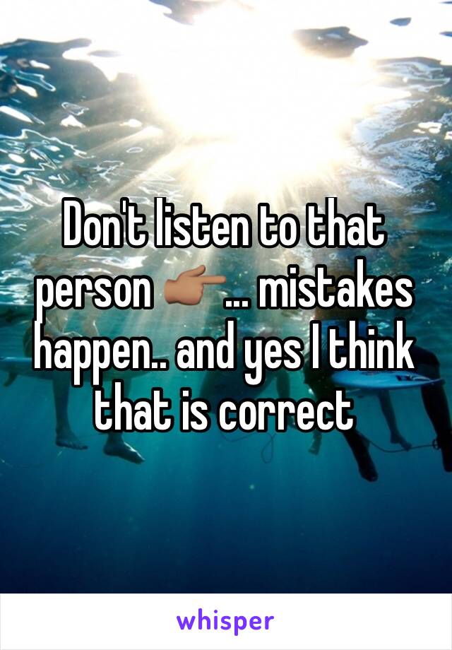 Don't listen to that person 👉🏽... mistakes happen.. and yes I think that is correct 