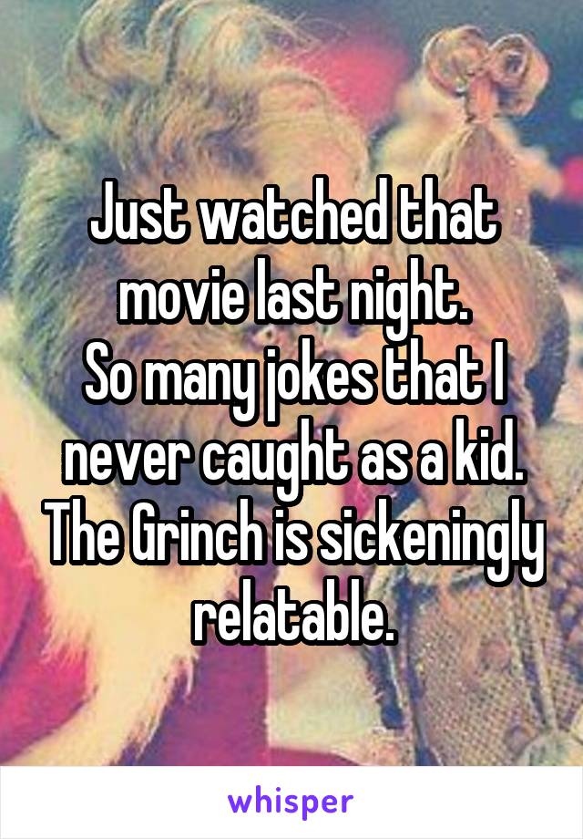 Just watched that movie last night.
So many jokes that I never caught as a kid. The Grinch is sickeningly relatable.