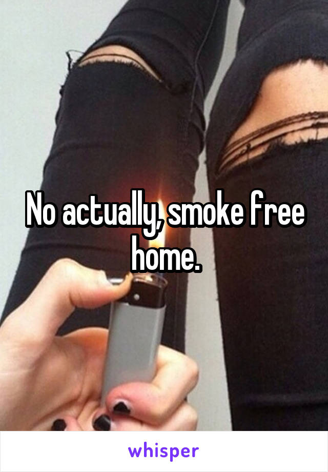 No actually, smoke free home.