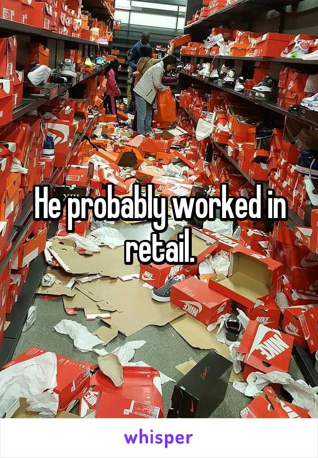 He probably worked in retail.
