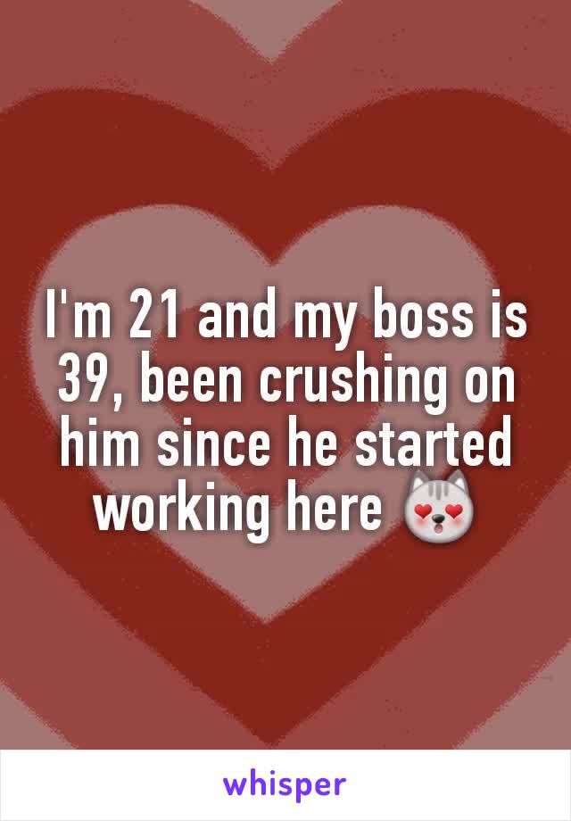 I'm 21 and my boss is 39, been crushing on him since he started working here 😻